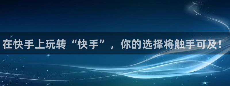 高德娱乐注册服务条款：在快手上玩转“快手”，你的选择将触手可