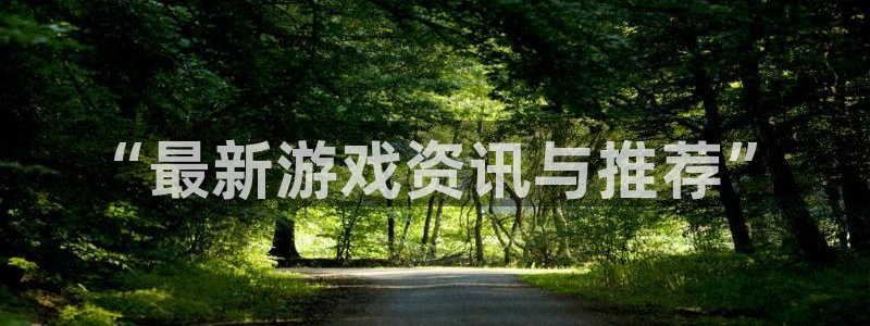 高德娱乐平台登录入口：“最新游戏资讯与推荐”