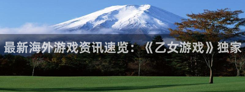 高德娱乐注册开户：最新海外游戏资讯速览：《乙女游戏》独家