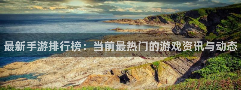 高德娱乐登陆测速：最新手游排行榜：当前最热门的游戏资讯与动态