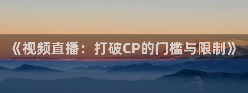 小九儿直播：《视频直播：打破CP的门槛与限制》