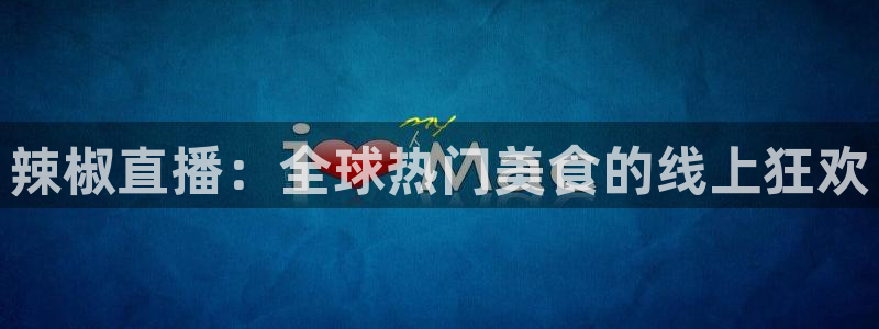 nba在线直播免费观看直播小九：辣椒直播：全球热门美食的线上狂欢