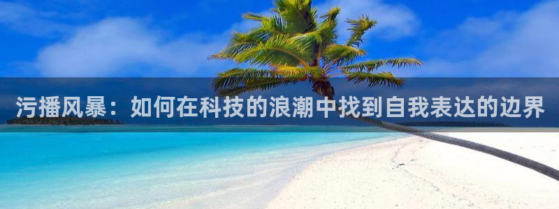 nba在线直播小九直播：污播风暴：如何在科技的浪潮中找到自我表达的边界